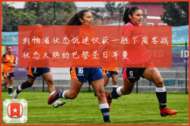 利物浦状态低迷仅获一胜下周客战状态火热的巴黎圣日耳曼